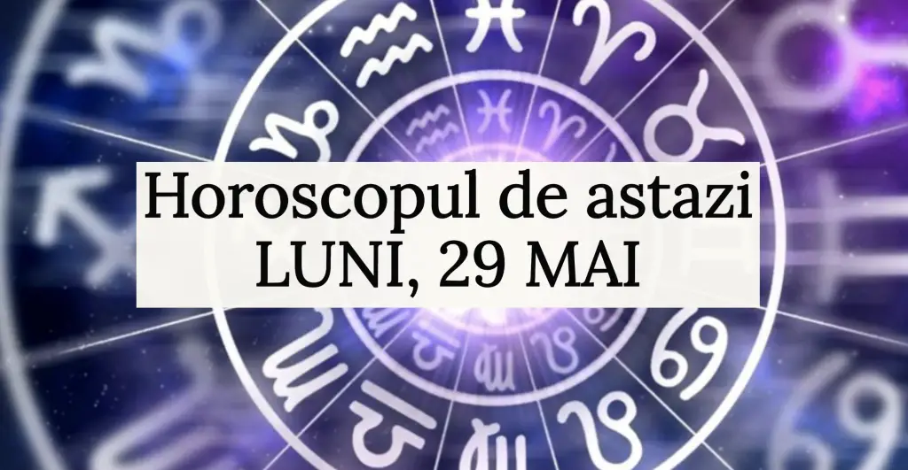 Horoscop zilnic LUNI, 29 MAI. Incepem saptamana cu dreptul