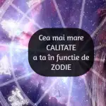 Cea mai mare calitate zodia ta