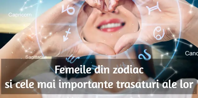 Femeile din zodiac si cele mai importante trasaturi ale lor Femeile din zodiac si cele mai importante trasaturi ale lor
