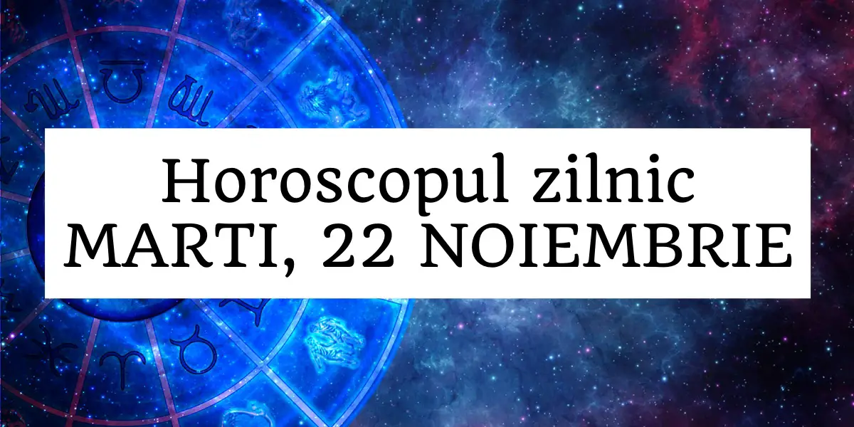Horoscop zilnic MARTI, 22 NOIEMBRIE. Experiente noi, entuziasm si energie