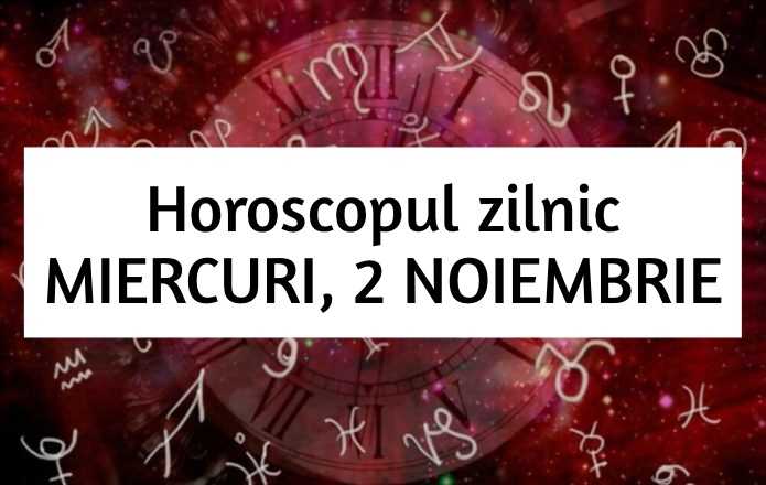 Horoscop zilnic – MIERCURI, 2 NOIEMBRIE. Fapte mari si realizari pe masura!