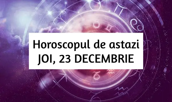 Horoscop zilnic – JOI, 23 DECEMBRIE. Avem parte de o zi minunata, prospera si pozitiva! Horoscop zilnic – JOI, 23 DECEMBRIE. Avem parte de o zi minunata, prospera si pozitiva!