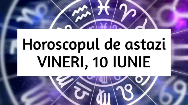 Horoscop zilnic – VINERI, 10 IUNIE. Lucrurile merg spre bine!